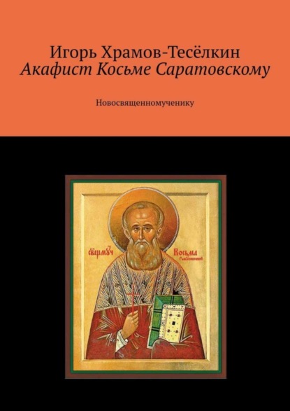 Акафист Косьме Саратовскому. Новосвященномученику