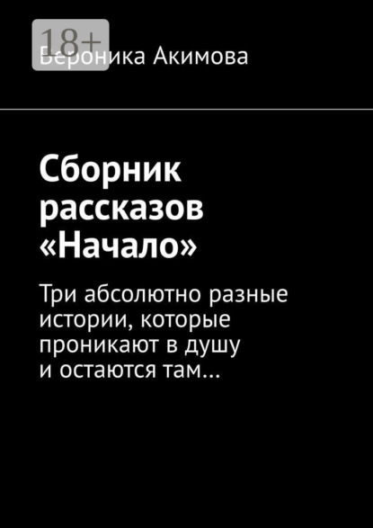 Вероника Акимова — Сборник рассказов «Начало». Три абсолютно разные истории, которые проникают в душу и остаются там