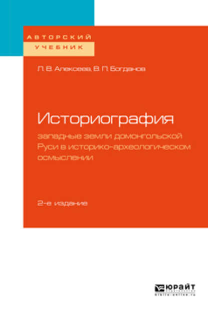 Историография: западные земли домонгольской Руси в историко-археологическом осмыслении 2-е изд., испр. и доп. Учебное пособие для бакалавриата и магистратуры