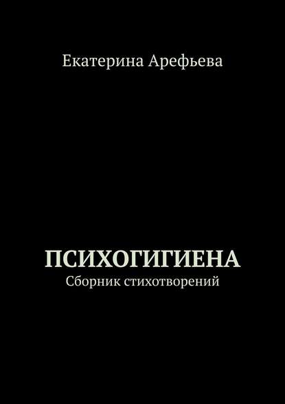 Екатерина Арефьева — Психогигиена. Сборник стихотворений