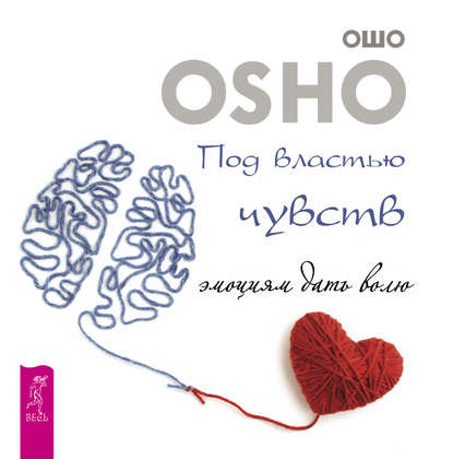 Ошо (Бхагаван Шри Раджниш) — Под властью чувств: эмоциям дать волю