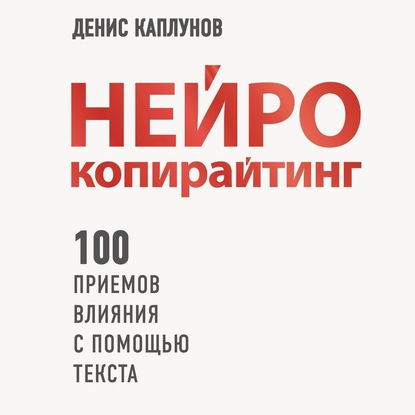 Нейрокопирайтинг. 100 приёмов влияния с помощью текста