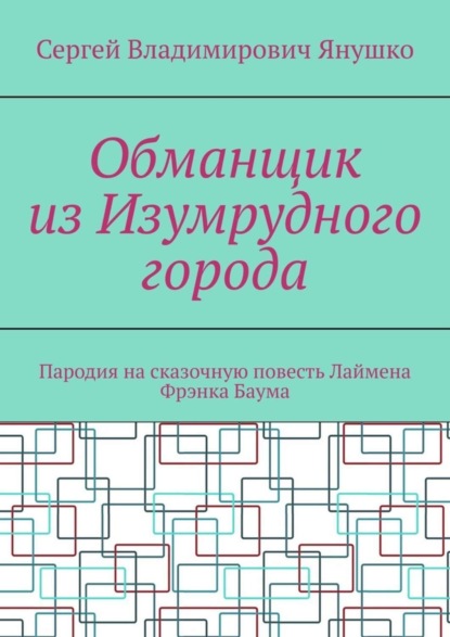 Сергей Владимирович Янушко — Обманщик из Изумрудного города. Пародия на сказочную повесть Лаймена Фрэнка Баума