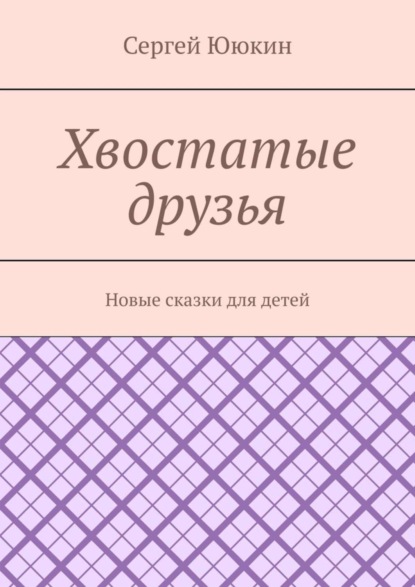 Сергей Ююкин — Хвостатые друзья. Новые сказки для детей