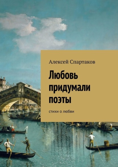 Алексей Спартаков — Любовь придумали поэты. Стихи о любви