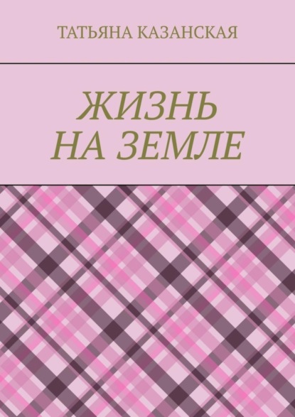 Татьяна Ивановна Казанская — Жизнь на Земле