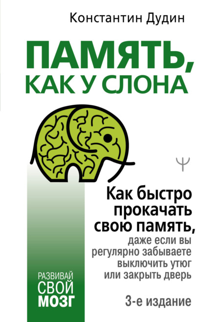 Константин Дудин — Память, как у слона. Как быстро прокачать свою память, даже если вы регулярно забываете выключить утюг или закрыть дверь