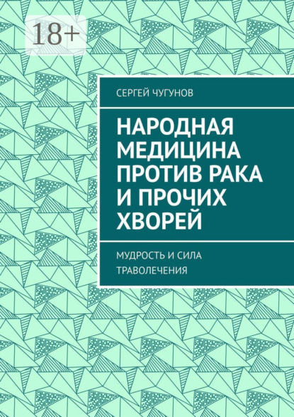 

Народная медицина против рака и прочих хворей. Мудрость и сила траволечения