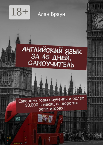 Английский язык за 45 дней. Самоучитель. Сэкономь годы обучения и более 50 000 в месяц на дорогих репетиторах!