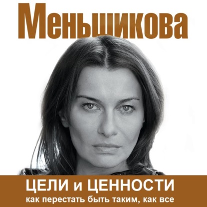 Аудиокнига «Цели и ценности. Как перестать быть таким, как все», Ксения Меньшикова