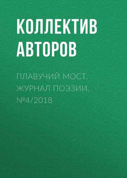 Коллектив авторов — Плавучий мост. Журнал поэзии. №4/2018