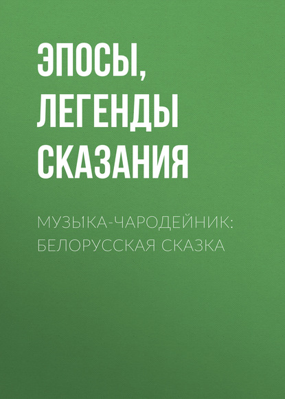 Эпосы, легенды и сказания — Музы́ка-чародейник: Белорусская сказка