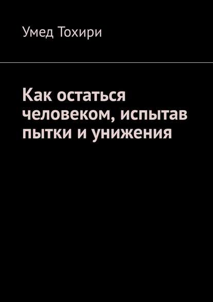 Умед Тохири — Как остаться человеком, испытав пытки и унижения