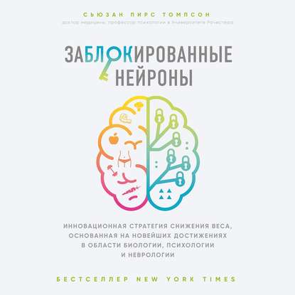 Заблокированные нейроны. Инновационная стратегия снижения веса, основанная на новейших достижениях в области биологии, психологии и неврологии