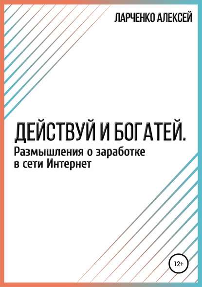 Алексей Сергеевич Ларченко — Действуй и богатей. Размышления о заработке в сети Интернет