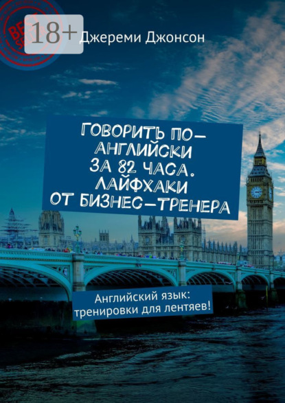 Говорить по-английски за 82 часа. Лайфхаки от бизнес-тренера. Английский язык: тренировки для лентяев!