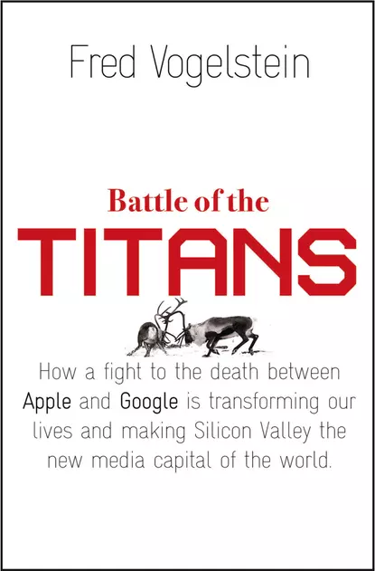 Battle of the Titans: How the Fight to the Death Between Apple and Google is Transforming our Lives