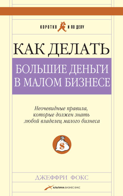 Джеффри Дж. Фокс — Как делать большие деньги в малом бизнесе