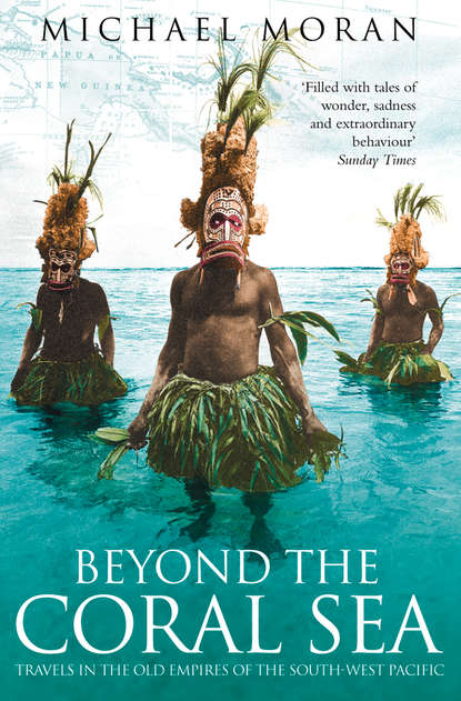 Michael Moran — Beyond the Coral Sea: Travels in the Old Empires of the South-West Pacific