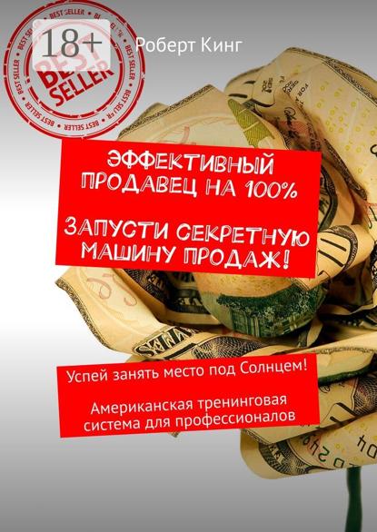 Эффективный продавец на 100%. Запусти секретную машину продаж! Успей занять место под Солнцем! Американская тренинговая система для профессионалов