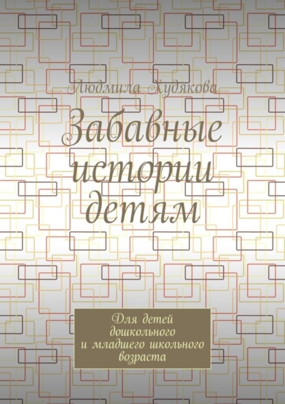 Людмила Андреевна Худякова — Забавные истории детям. Для детей дошкольного и младшего школьного возраста