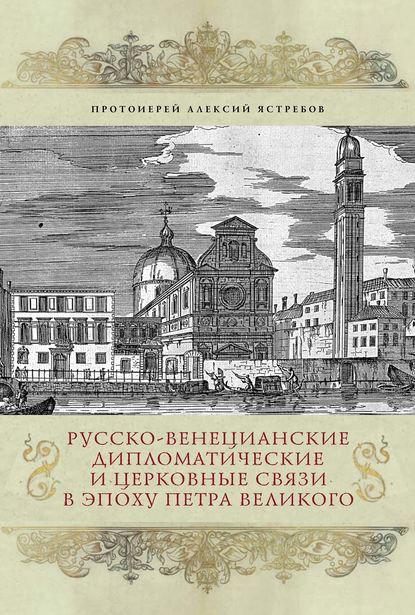 Протоиерей Алексий Ястребов — Русско-венецианские дипломатические и церковные связи в эпоху Петра Великого. Россия и греческая община Венеции