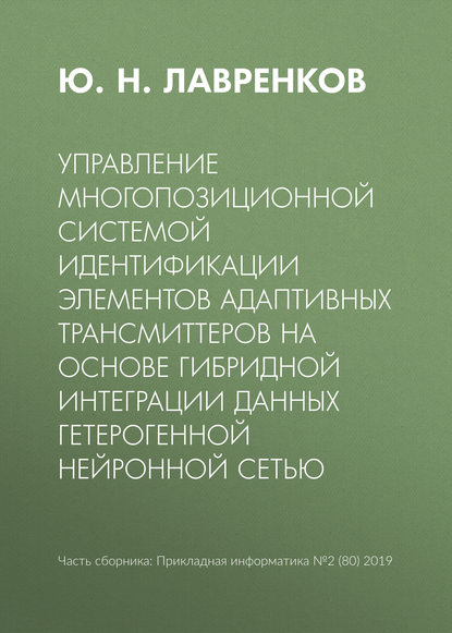 Ю. Н. Лавренков — Управление многопозиционной системой идентификации элементов адаптивных трансмиттеров на основе гибридной интеграции данных гетерогенной нейронной сетью