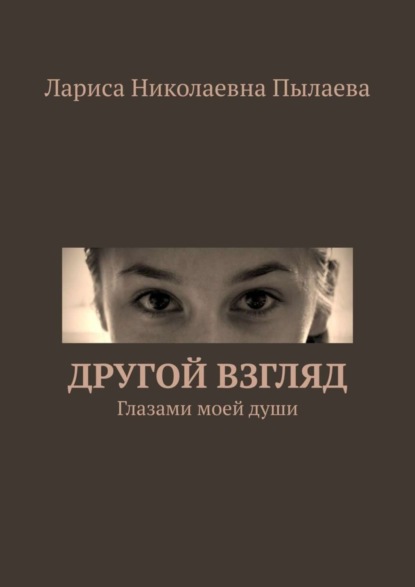 Лариса Николаевна Пылаева — Другой взгляд. Глазами моей души