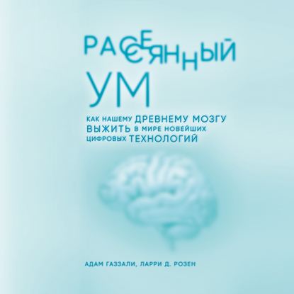 Рассеянный ум. Как нашему древнему мозгу выжить в мире новейших цифровых технологий