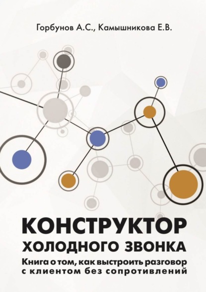 Конструктор холодного звонка. Книга о том, как выстроить разговор с клиентом без сопротивлений