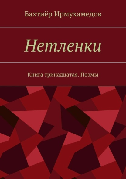 Бахтиёр Ирмухамедов — Нетленки. Книга тринадцатая. Поэмы