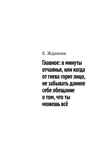 Главное: в минуты отчаянья, или когда от гнева горит лицо, не забывать данное себе обещание о том, что ты можешь всё