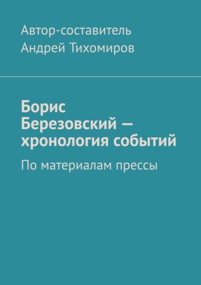 Андрей Тихомиров — Борис Березовский – хронология событий. По материалам прессы