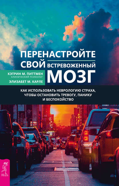 Кэтрин М. Питтмен — Перенастройте свой встревоженный мозг. Как использовать неврологию страха, чтобы остановить тревогу, панику и беспокойство