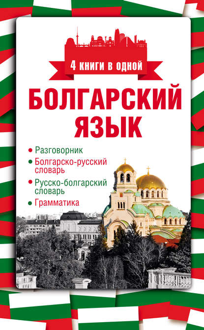 А. Е. Круглик — Болгарский язык. 4 книги в одной: разговорник, болгарско-русский словарь, русско-болгарский словарь, грамматика