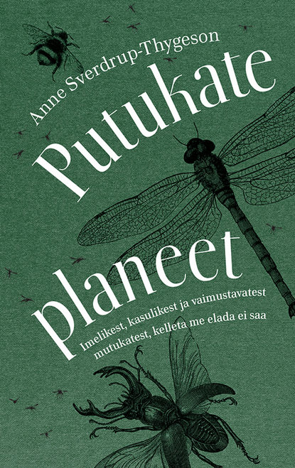 Putukate planeet. Imelikest, kasulikest ja vaimustavatest mutukatest, kelleta me elada ei saa