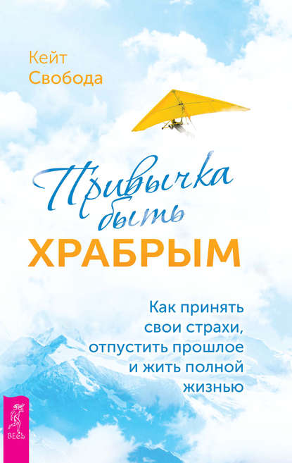 Кейт Свобода — Привычка быть храбрым. Как принять свои страхи, отпустить прошлое и жить полной жизнью