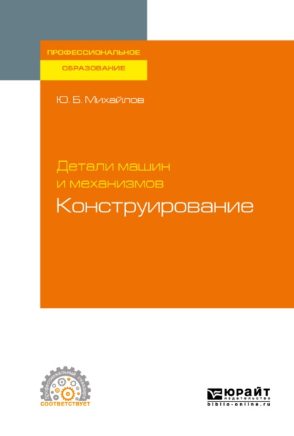 Юрий Борисович Михайлов — Детали машин и механизмов: конструирование. Учебное пособие для СПО