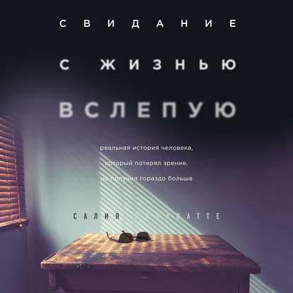 Свидание с жизнью вслепую. Реальная история человека, который потерял зрение, но получил гораздо больше