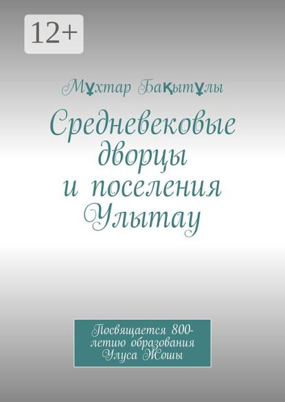 Средневековые дворцы и поселения Улытау. Посвящается 800-летию образования Улуса Жошы