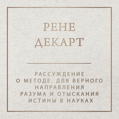 Рассуждение о методе для верного направления разума и отыскания истины в науках