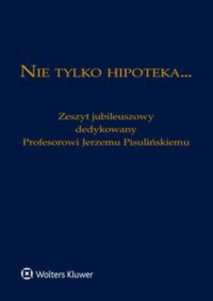 Nie tylko hipoteka... Zeszyt jubileuszowy dedykowany Profesorowi Jerzemu Pisulińskiemu