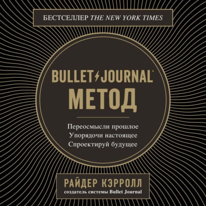 Bullet Journal метод. Переосмысли прошлое, упорядочи настоящее, спроектируй будущее