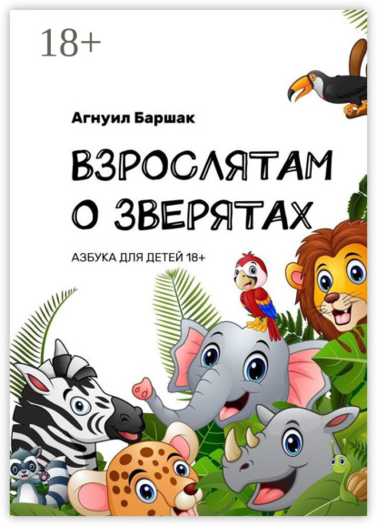 

Взрослятам о зверятах. Азбука для детей 18+