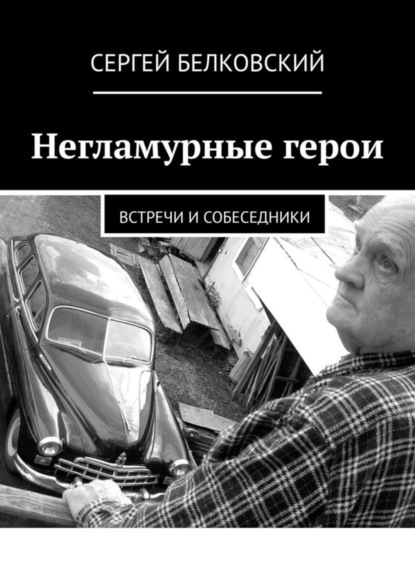 Сергей Белковский — Негламурные герои. Встречи и собеседники