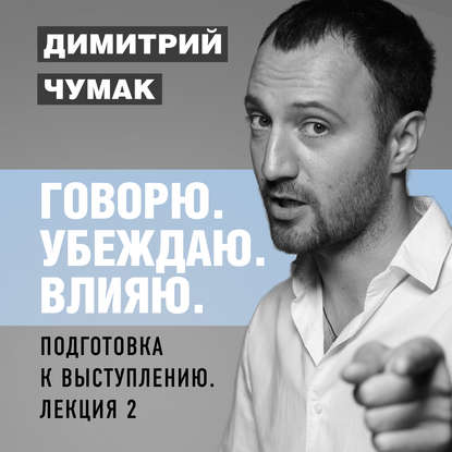 Аудиокнига «Подготовка к выступлению: лекция 2. Аудиокурс Димитрия Чумака», Димитрий Чумак
