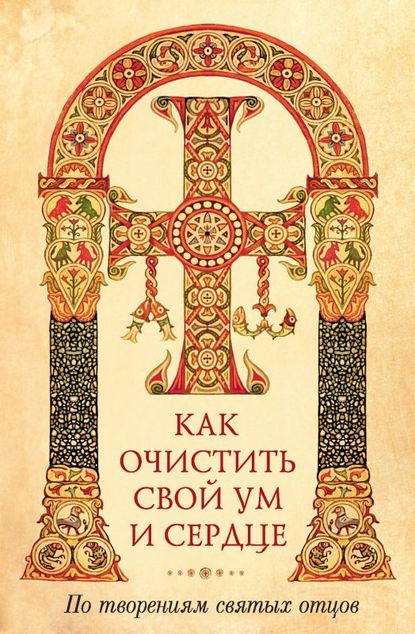 Группа авторов — Как очистить свой ум и сердце. По творениям святых отцов