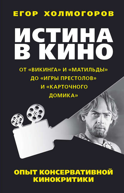 Егор Холмогоров — Истина в кино. Опыт консервативной кинокритики. От «Викинга» и «Матильды» до «Игры престолов» и «Карточного домика»