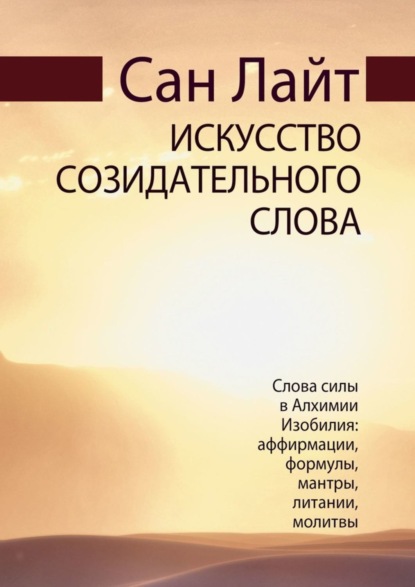 

Искусство созидательного слова. Слова силы в Алхимии Изобилия: аффирмации, формулы, мантры, литании, молитвы