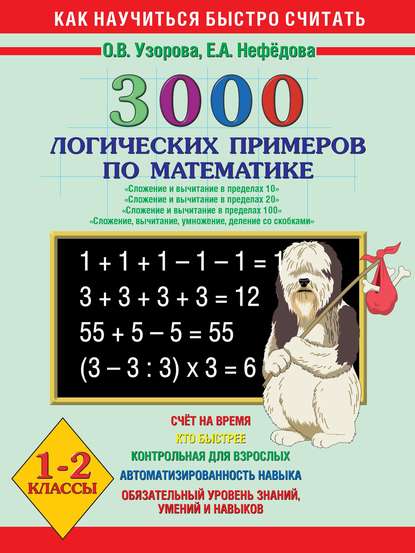 

3000 логических примеров по математике. Сложение и вычитание в пределах 10. Сложение и вычитание в пределах 20. Сложение и вычитание в пределах 100. Сложение, вычитание, умножение, деление со скобками. 1-2 класс